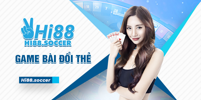 Tham Gia Ngay Game Bài Đổi Thẻ Tại Hi88 Nhận Ngay Quà Khủng 4 Game bài đổi thẻ